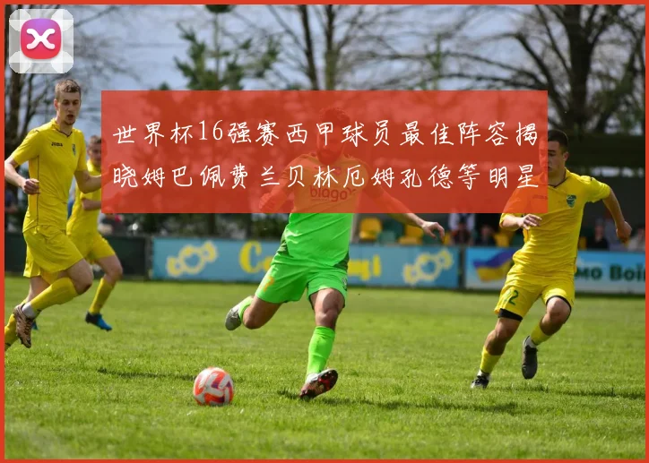 世界杯16强赛西甲球员最佳阵容揭晓姆巴佩费兰贝林厄姆孔德等明星入选