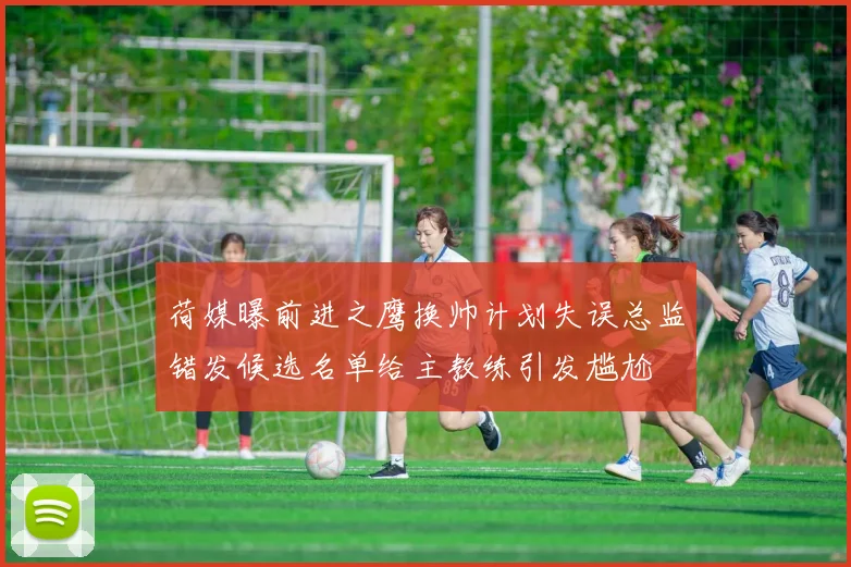 荷媒曝前进之鹰换帅计划失误总监错发候选名单给主教练引发尴尬