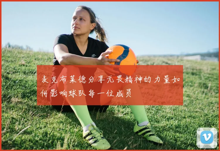 麦克布莱德分享无畏精神的力量如何影响球队每一位成员
