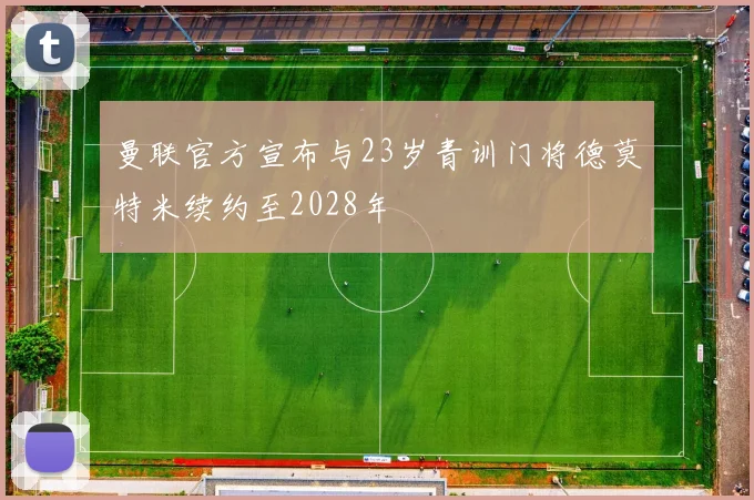 曼联官方宣布与23岁青训门将德莫特米续约至2028年