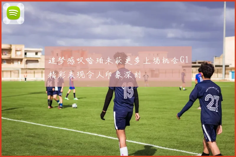 追梦感叹哈珀未获更多上场机会G1精彩表现令人印象深刻