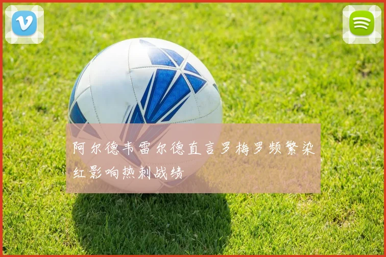 阿尔德韦雷尔德直言罗梅罗频繁染红影响热刺战绩