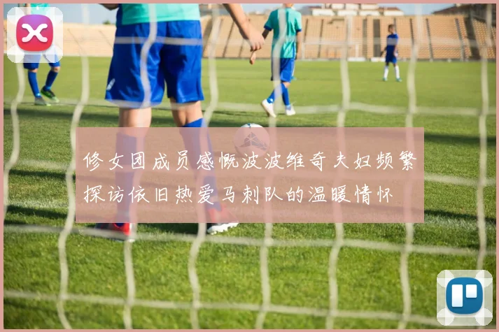 修女团成员感慨波波维奇夫妇频繁探访依旧热爱马刺队的温暖情怀