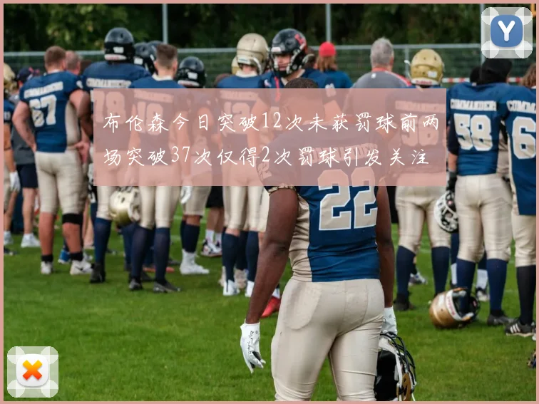布伦森今日突破12次未获罚球前两场突破37次仅得2次罚球引发关注