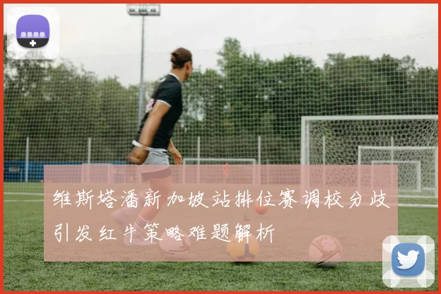 维斯塔潘新加坡站排位赛调校分歧引发红牛策略难题解析