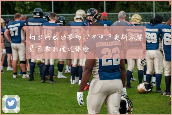 切尔西成功签约17岁中卫奥斯本球员已顺利通过体检