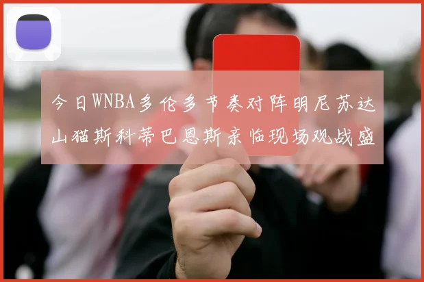 今日WNBA多伦多节奏对阵明尼苏达山猫斯科蒂巴恩斯亲临现场观战盛况